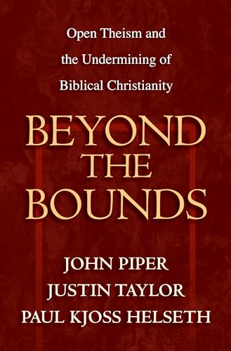 Beyond the Bounds: Open Theism and the Undermining of Biblical Christianity von Crossway Books